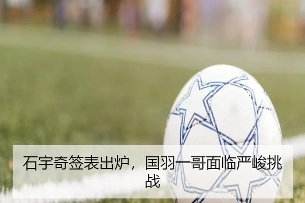 石宇奇签表出炉，国羽一哥面临严峻挑战